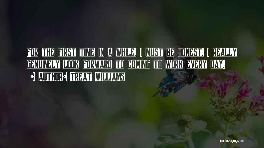 Treat Williams Quotes: For The First Time In A While, I Must Be Honest, I Really Genuinely Look Forward To Coming To Work