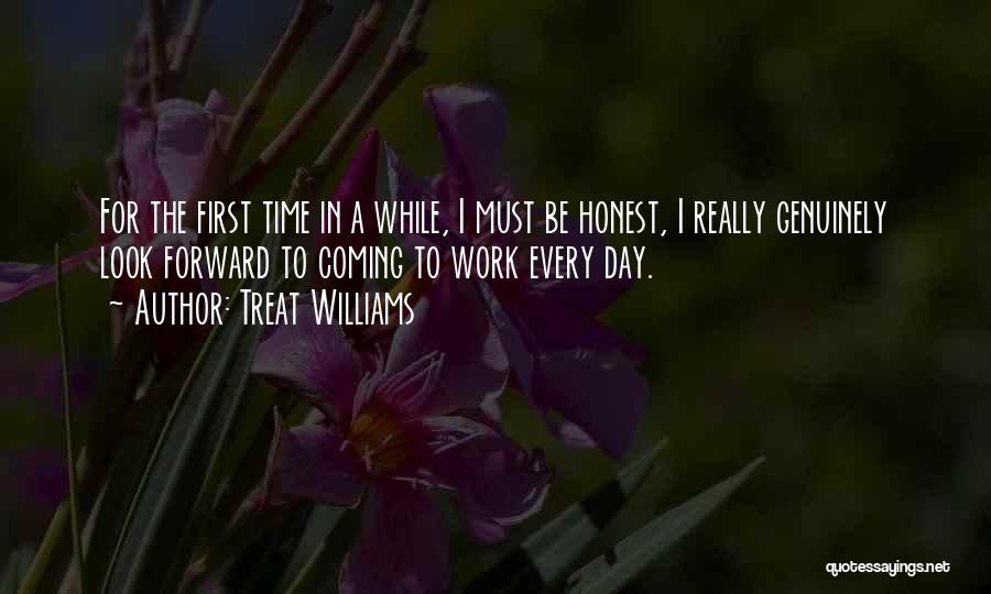 Treat Williams Quotes: For The First Time In A While, I Must Be Honest, I Really Genuinely Look Forward To Coming To Work