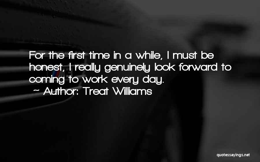 Treat Williams Quotes: For The First Time In A While, I Must Be Honest, I Really Genuinely Look Forward To Coming To Work