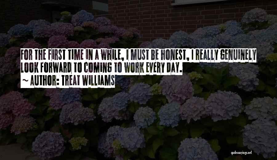 Treat Williams Quotes: For The First Time In A While, I Must Be Honest, I Really Genuinely Look Forward To Coming To Work