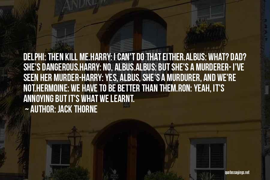 Jack Thorne Quotes: Delphi: Then Kill Me.harry: I Can't Do That Either.albus: What? Dad? She's Dangerous.harry: No, Albus.albus: But She's A Murderer- I've