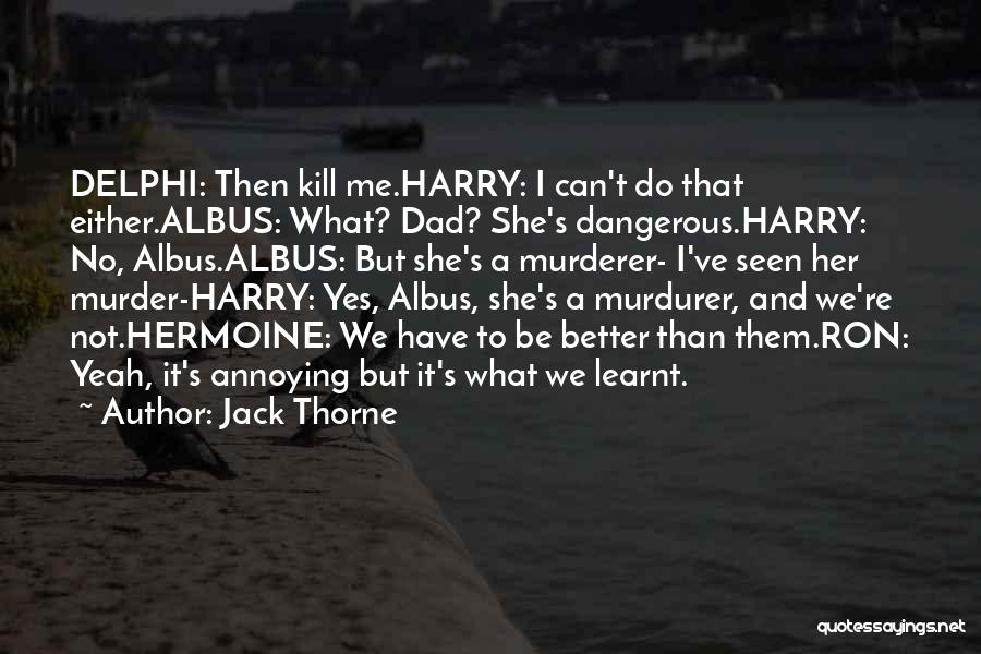 Jack Thorne Quotes: Delphi: Then Kill Me.harry: I Can't Do That Either.albus: What? Dad? She's Dangerous.harry: No, Albus.albus: But She's A Murderer- I've