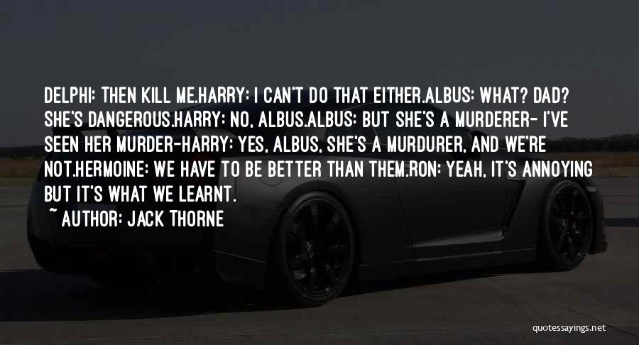 Jack Thorne Quotes: Delphi: Then Kill Me.harry: I Can't Do That Either.albus: What? Dad? She's Dangerous.harry: No, Albus.albus: But She's A Murderer- I've