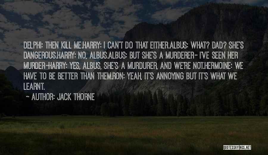 Jack Thorne Quotes: Delphi: Then Kill Me.harry: I Can't Do That Either.albus: What? Dad? She's Dangerous.harry: No, Albus.albus: But She's A Murderer- I've