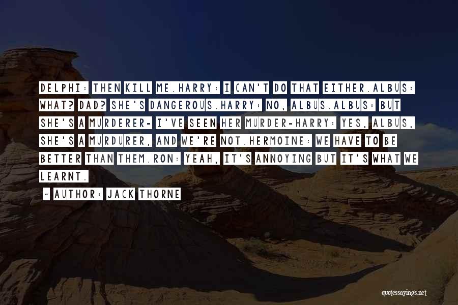 Jack Thorne Quotes: Delphi: Then Kill Me.harry: I Can't Do That Either.albus: What? Dad? She's Dangerous.harry: No, Albus.albus: But She's A Murderer- I've