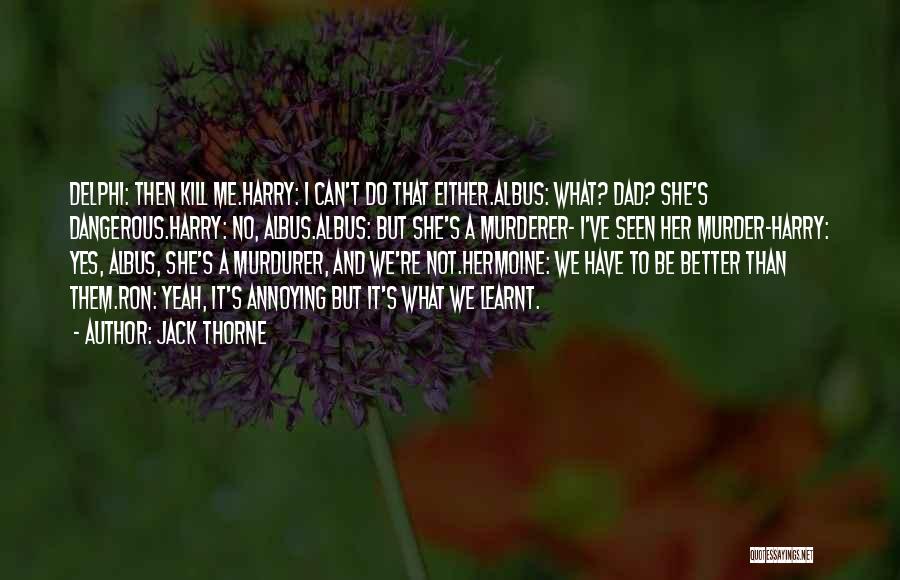 Jack Thorne Quotes: Delphi: Then Kill Me.harry: I Can't Do That Either.albus: What? Dad? She's Dangerous.harry: No, Albus.albus: But She's A Murderer- I've