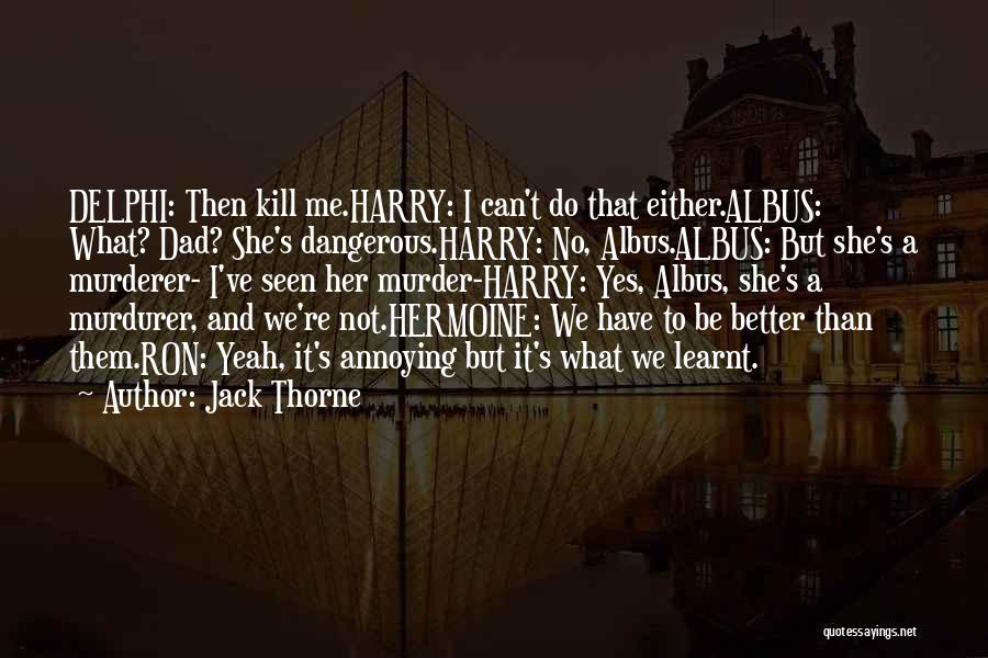 Jack Thorne Quotes: Delphi: Then Kill Me.harry: I Can't Do That Either.albus: What? Dad? She's Dangerous.harry: No, Albus.albus: But She's A Murderer- I've