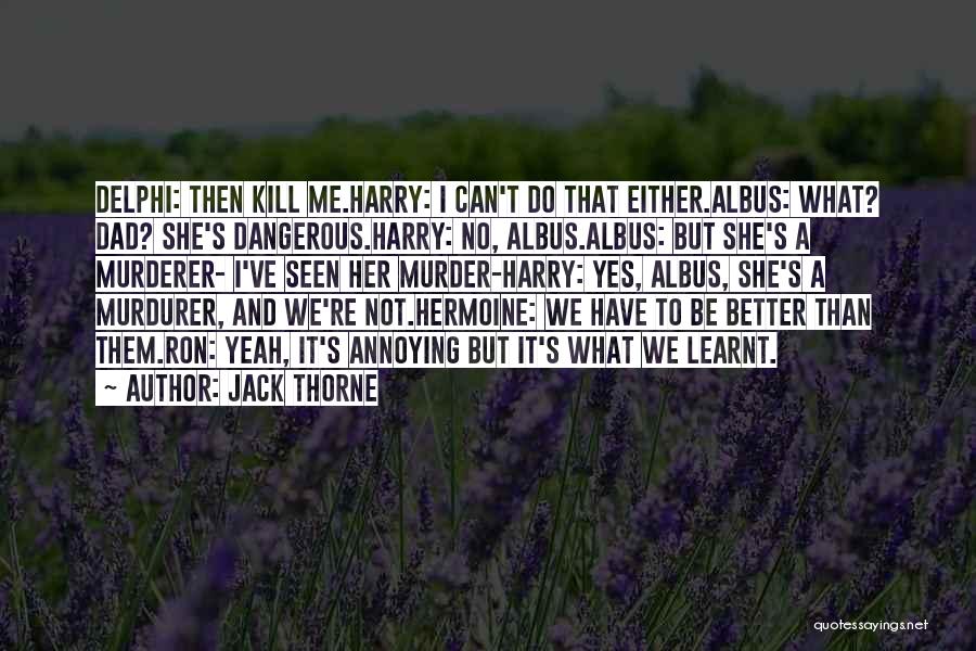 Jack Thorne Quotes: Delphi: Then Kill Me.harry: I Can't Do That Either.albus: What? Dad? She's Dangerous.harry: No, Albus.albus: But She's A Murderer- I've