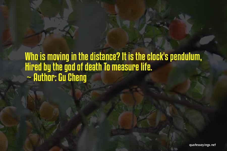 Gu Cheng Quotes: Who Is Moving In The Distance? It Is The Clock's Pendulum, Hired By The God Of Death To Measure Life.