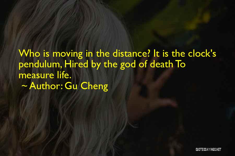 Gu Cheng Quotes: Who Is Moving In The Distance? It Is The Clock's Pendulum, Hired By The God Of Death To Measure Life.