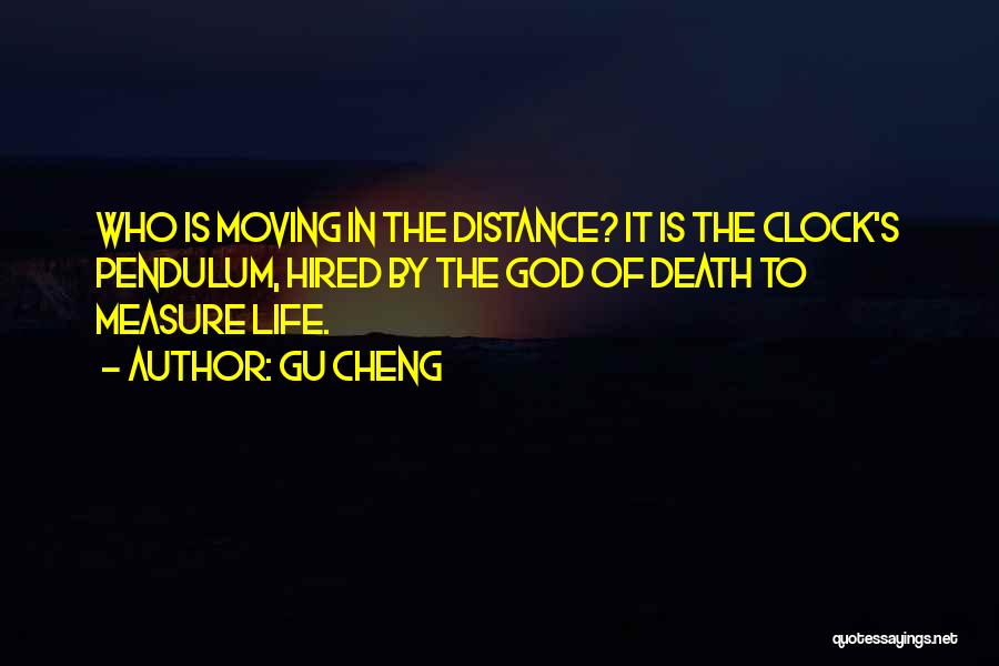 Gu Cheng Quotes: Who Is Moving In The Distance? It Is The Clock's Pendulum, Hired By The God Of Death To Measure Life.