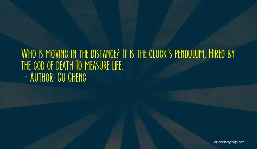 Gu Cheng Quotes: Who Is Moving In The Distance? It Is The Clock's Pendulum, Hired By The God Of Death To Measure Life.