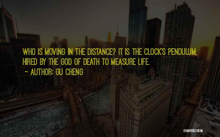 Gu Cheng Quotes: Who Is Moving In The Distance? It Is The Clock's Pendulum, Hired By The God Of Death To Measure Life.