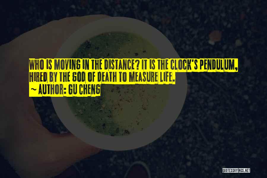 Gu Cheng Quotes: Who Is Moving In The Distance? It Is The Clock's Pendulum, Hired By The God Of Death To Measure Life.