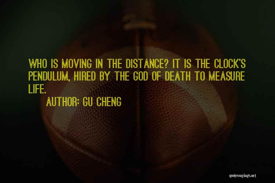 Gu Cheng Quotes: Who Is Moving In The Distance? It Is The Clock's Pendulum, Hired By The God Of Death To Measure Life.