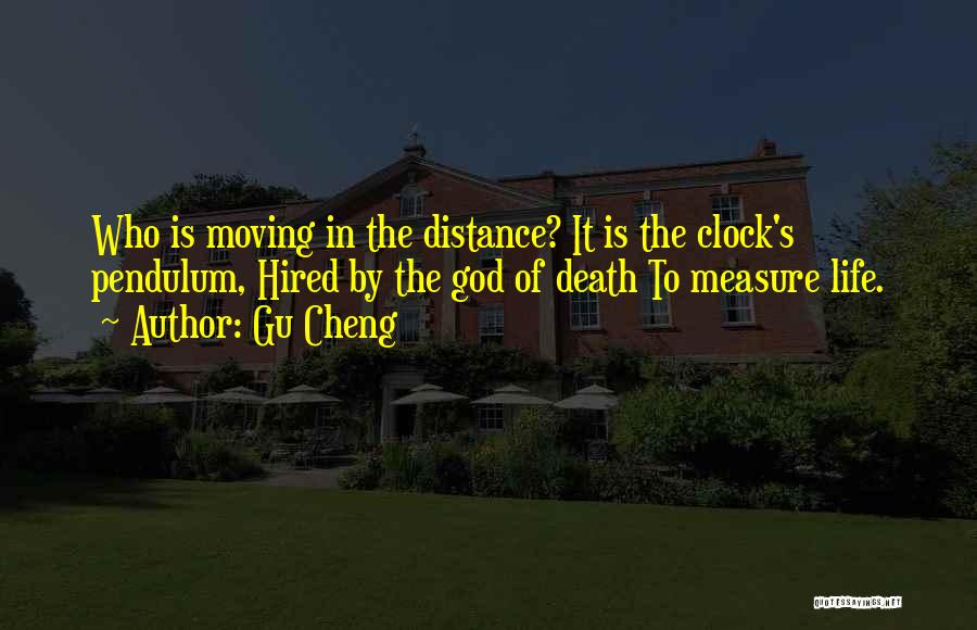 Gu Cheng Quotes: Who Is Moving In The Distance? It Is The Clock's Pendulum, Hired By The God Of Death To Measure Life.