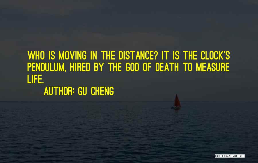 Gu Cheng Quotes: Who Is Moving In The Distance? It Is The Clock's Pendulum, Hired By The God Of Death To Measure Life.