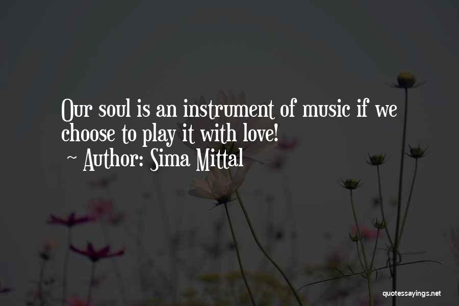 Sima Mittal Quotes: Our Soul Is An Instrument Of Music If We Choose To Play It With Love!