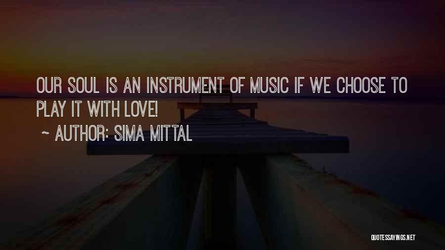 Sima Mittal Quotes: Our Soul Is An Instrument Of Music If We Choose To Play It With Love!