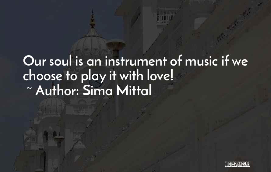 Sima Mittal Quotes: Our Soul Is An Instrument Of Music If We Choose To Play It With Love!