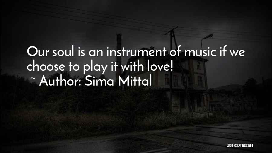 Sima Mittal Quotes: Our Soul Is An Instrument Of Music If We Choose To Play It With Love!