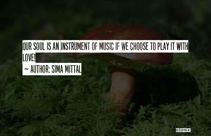 Sima Mittal Quotes: Our Soul Is An Instrument Of Music If We Choose To Play It With Love!