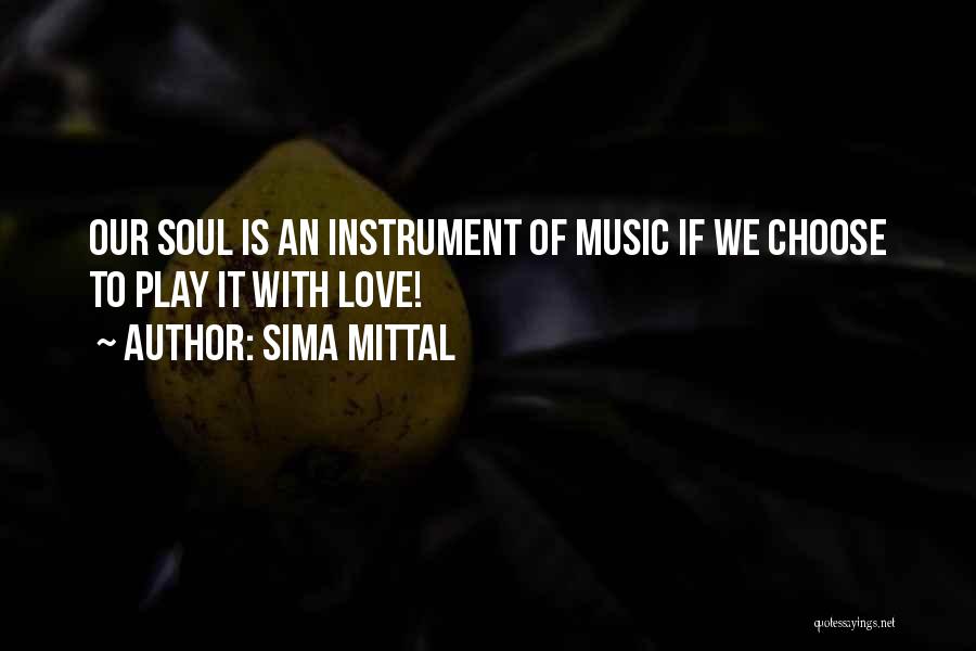 Sima Mittal Quotes: Our Soul Is An Instrument Of Music If We Choose To Play It With Love!