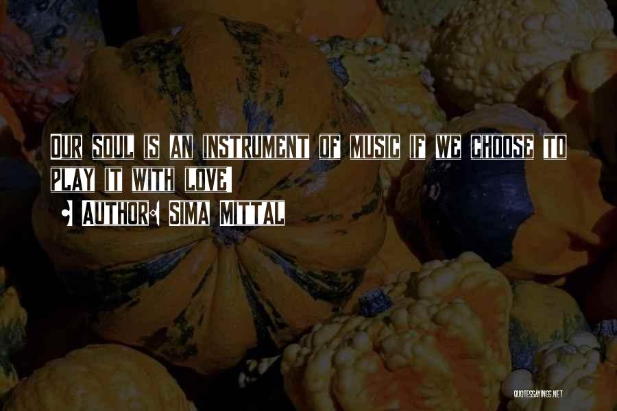 Sima Mittal Quotes: Our Soul Is An Instrument Of Music If We Choose To Play It With Love!