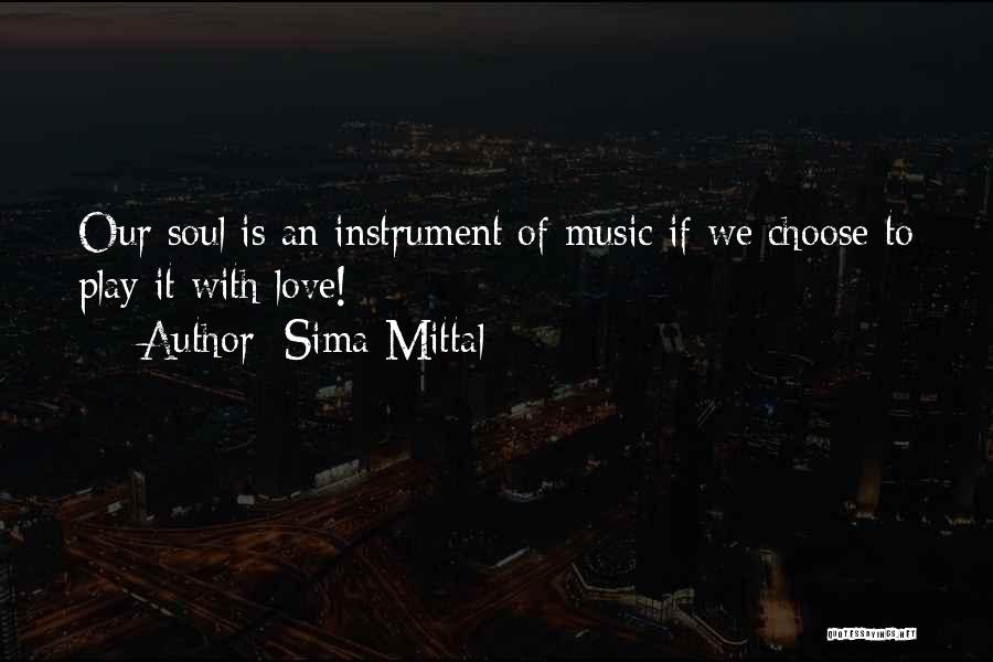 Sima Mittal Quotes: Our Soul Is An Instrument Of Music If We Choose To Play It With Love!