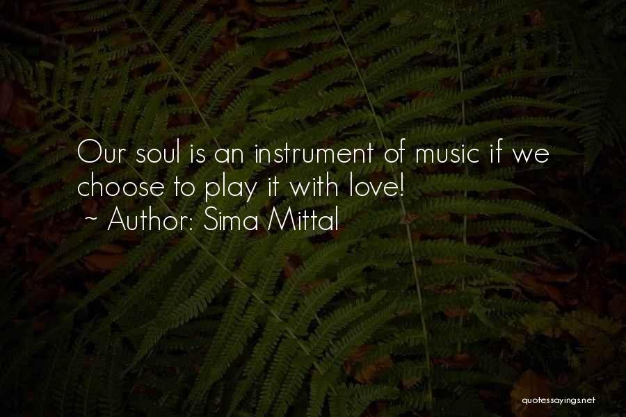 Sima Mittal Quotes: Our Soul Is An Instrument Of Music If We Choose To Play It With Love!