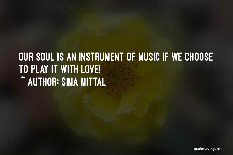 Sima Mittal Quotes: Our Soul Is An Instrument Of Music If We Choose To Play It With Love!
