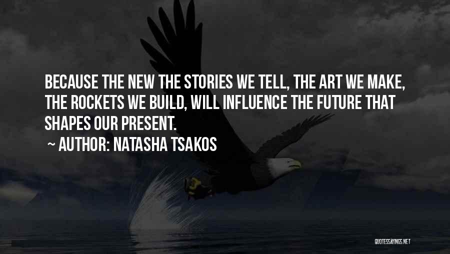 Natasha Tsakos Quotes: Because The New The Stories We Tell, The Art We Make, The Rockets We Build, Will Influence The Future That