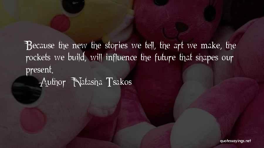 Natasha Tsakos Quotes: Because The New The Stories We Tell, The Art We Make, The Rockets We Build, Will Influence The Future That