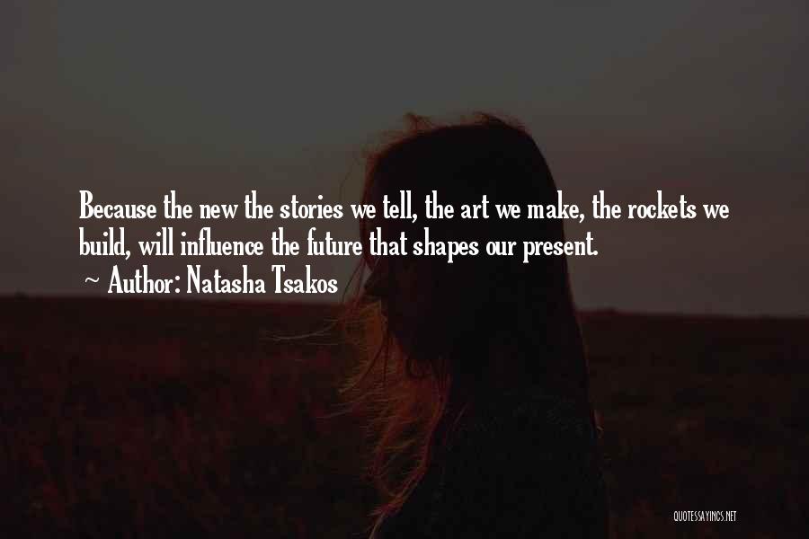Natasha Tsakos Quotes: Because The New The Stories We Tell, The Art We Make, The Rockets We Build, Will Influence The Future That