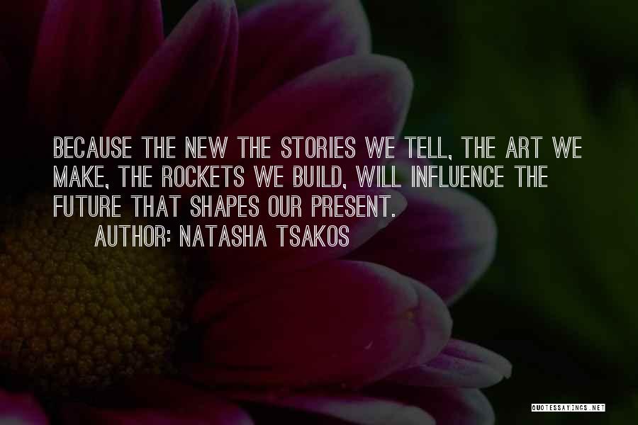 Natasha Tsakos Quotes: Because The New The Stories We Tell, The Art We Make, The Rockets We Build, Will Influence The Future That