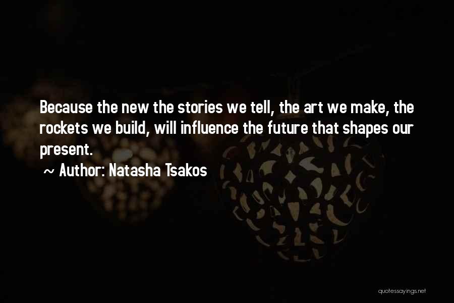 Natasha Tsakos Quotes: Because The New The Stories We Tell, The Art We Make, The Rockets We Build, Will Influence The Future That