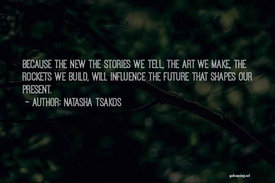 Natasha Tsakos Quotes: Because The New The Stories We Tell, The Art We Make, The Rockets We Build, Will Influence The Future That