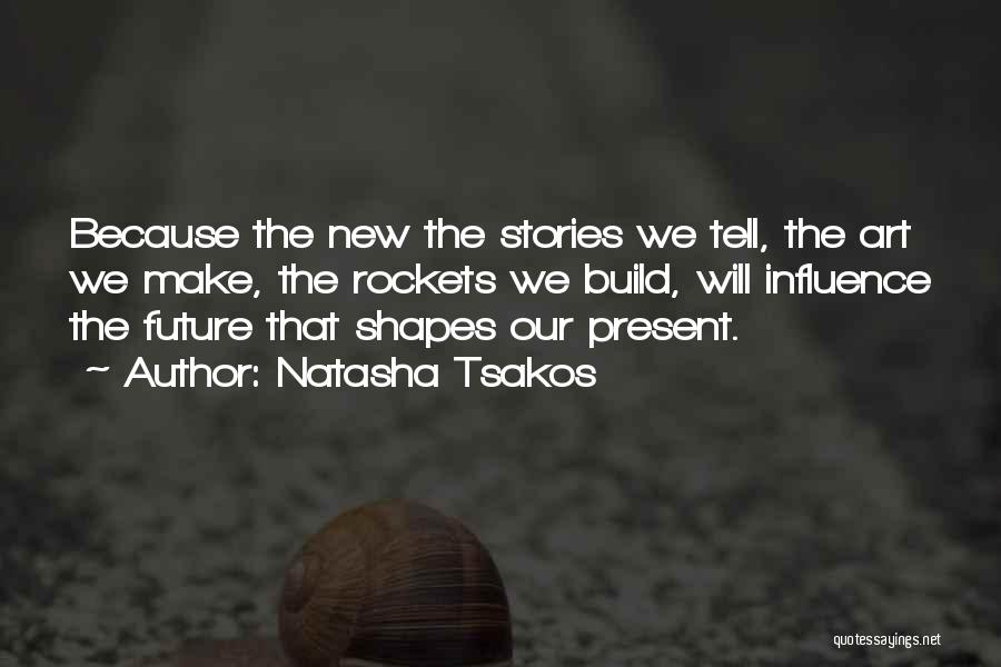 Natasha Tsakos Quotes: Because The New The Stories We Tell, The Art We Make, The Rockets We Build, Will Influence The Future That