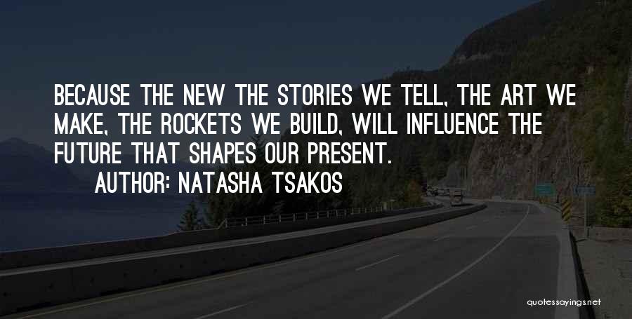 Natasha Tsakos Quotes: Because The New The Stories We Tell, The Art We Make, The Rockets We Build, Will Influence The Future That