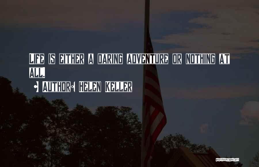 Helen Keller Quotes: Life Is Either A Daring Adventure Or Nothing At All.