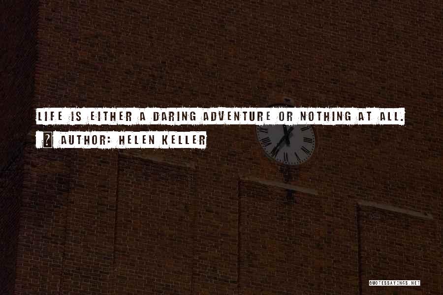 Helen Keller Quotes: Life Is Either A Daring Adventure Or Nothing At All.