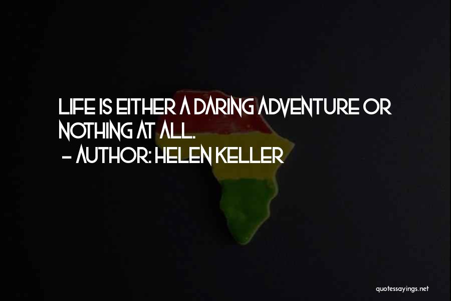 Helen Keller Quotes: Life Is Either A Daring Adventure Or Nothing At All.