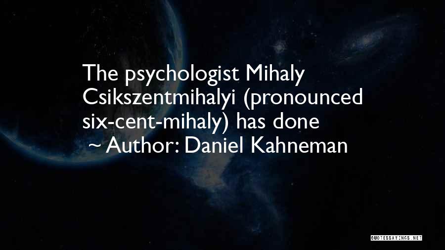 Daniel Kahneman Quotes: The Psychologist Mihaly Csikszentmihalyi (pronounced Six-cent-mihaly) Has Done