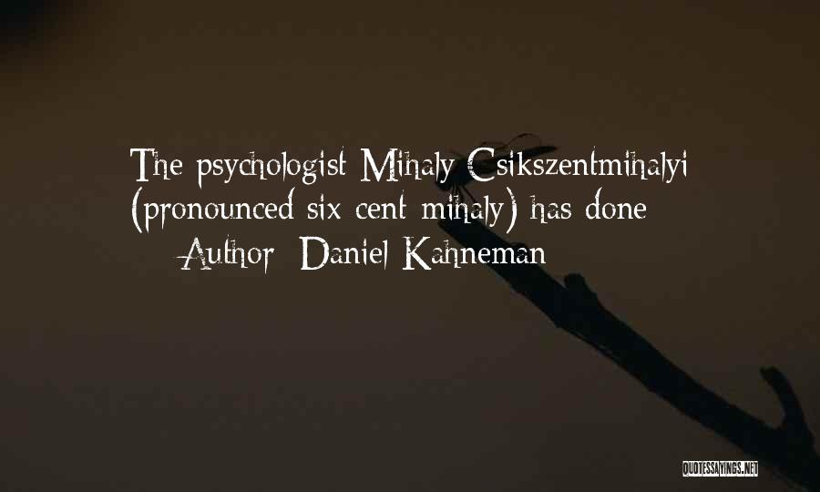 Daniel Kahneman Quotes: The Psychologist Mihaly Csikszentmihalyi (pronounced Six-cent-mihaly) Has Done