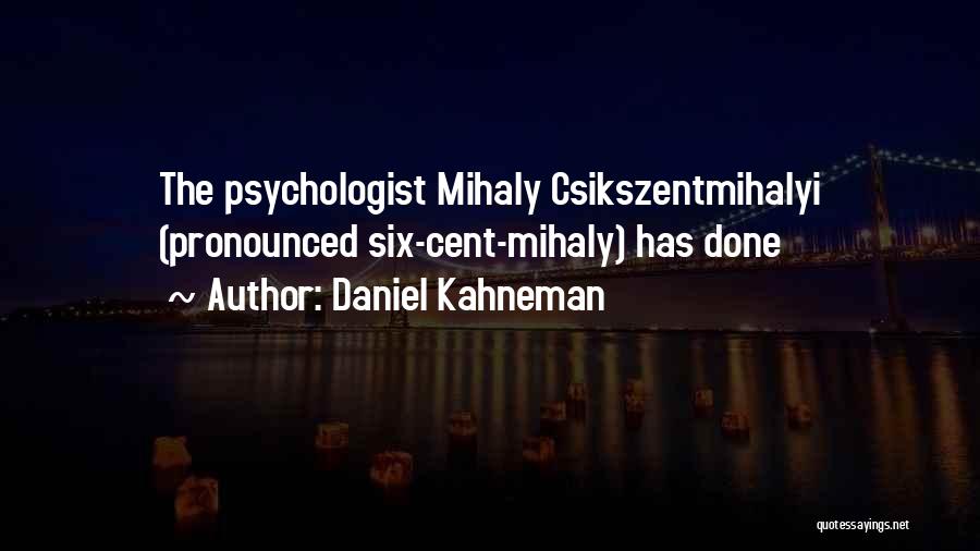 Daniel Kahneman Quotes: The Psychologist Mihaly Csikszentmihalyi (pronounced Six-cent-mihaly) Has Done