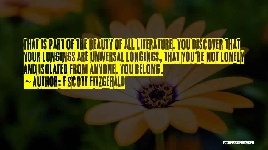 F Scott Fitzgerald Quotes: That Is Part Of The Beauty Of All Literature. You Discover That Your Longings Are Universal Longings, That You're Not