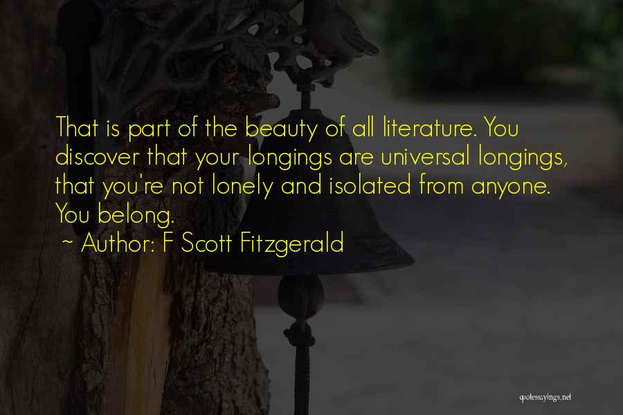 F Scott Fitzgerald Quotes: That Is Part Of The Beauty Of All Literature. You Discover That Your Longings Are Universal Longings, That You're Not