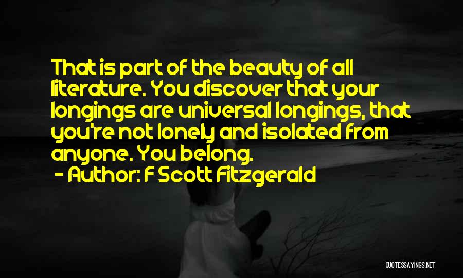 F Scott Fitzgerald Quotes: That Is Part Of The Beauty Of All Literature. You Discover That Your Longings Are Universal Longings, That You're Not