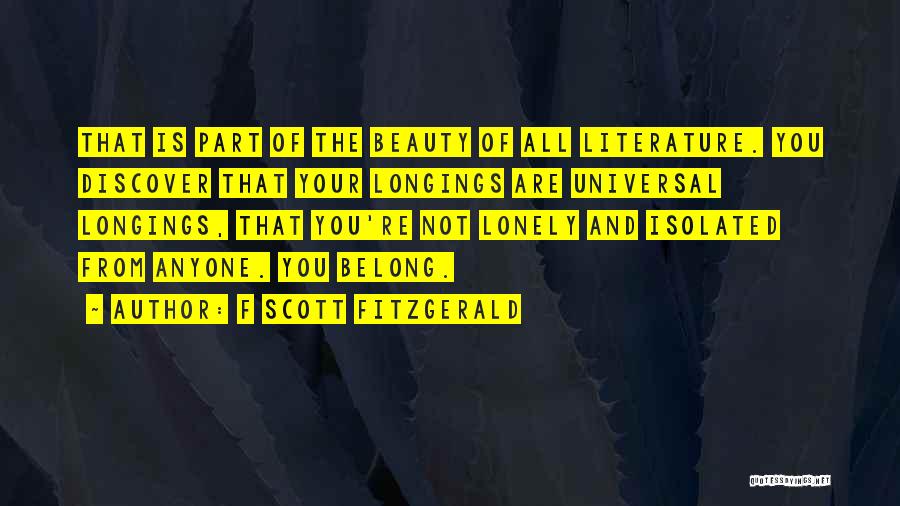 F Scott Fitzgerald Quotes: That Is Part Of The Beauty Of All Literature. You Discover That Your Longings Are Universal Longings, That You're Not