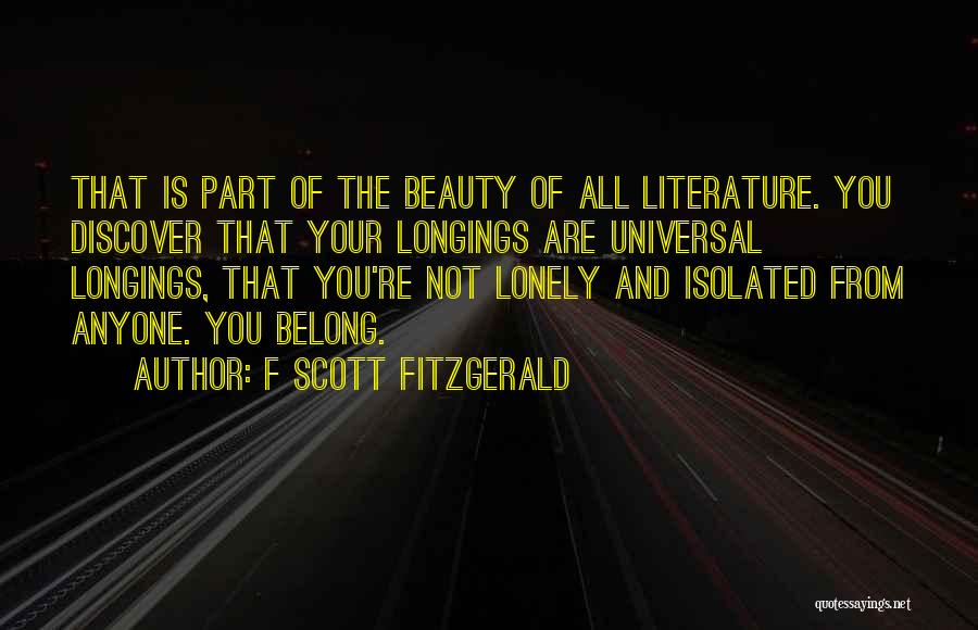 F Scott Fitzgerald Quotes: That Is Part Of The Beauty Of All Literature. You Discover That Your Longings Are Universal Longings, That You're Not